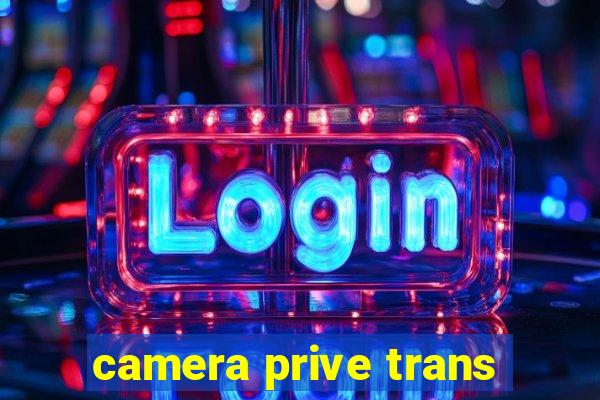 camera prive trans